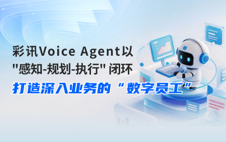 彩讯Voice Agent以“感知-规划-执行”闭环，打造深入业务的“数字员工”